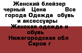 Женский блейзер черный › Цена ­ 700 - Все города Одежда, обувь и аксессуары » Женская одежда и обувь   . Нижегородская обл.,Саров г.